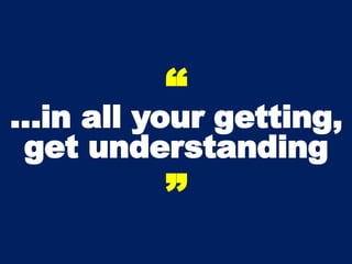 “
…in all your getting,
get understanding
”
 