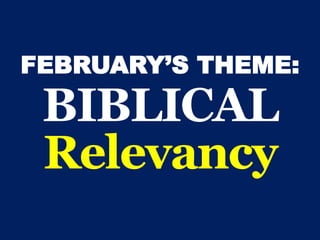FEBRUARY’S THEME:
BIBLICAL
Relevancy
 