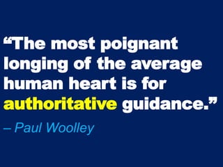 “The most poignant
longing of the average
human heart is for
authoritative guidance.”
– Paul Woolley
 