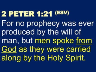 2 PETER 1:21 (ESV)
For no prophecy was ever
produced by the will of
man, but men spoke from
God as they were carried
along by the Holy Spirit.
 
