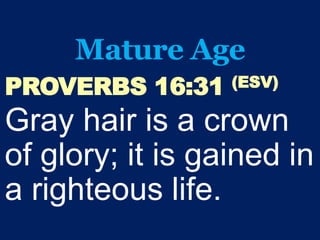Mature Age
PROVERBS 16:31 (ESV)
Gray hair is a crown
of glory; it is gained in
a righteous life.
 
