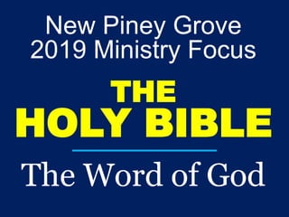 New Piney Grove
2019 Ministry Focus
THE
HOLY BIBLE
The Word of God
 