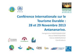 Conférence Internationale sur le
Tourisme Durable :
28 et 29 Novembre 201328 et 29 Novembre 2013
Antananarivo.
Haingonirina RANDRIANARIVONY
Marcel RAKOTOSEHENO
Patrick RAMONJAVELO
Coordinateurs
 