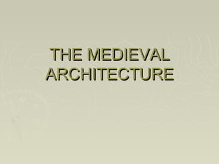 THE MEDIEVALTHE MEDIEVAL
ARCHITECTUREARCHITECTURE
 