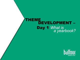 THEME
DEVELOPMENT –
Day 1 What is
a yearbook?
 