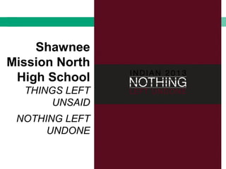 Shawnee
Mission North
High School
THINGS LEFT
UNSAID
NOTHING LEFT
UNDONE
 