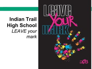 Indian Trail
High School
LEAVE your
mark
 