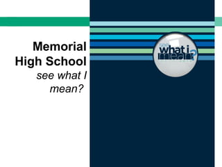 Memorial
High School
see what I
mean?
 