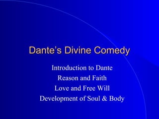 Dante’s Divine Comedy
Introduction to Dante
Reason and Faith
Love and Free Will
Development of Soul & Body

 