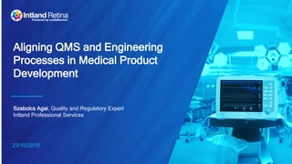 23/10/2019
Aligning QMS and Engineering
Processes in Medical Product
Development
Szabolcs Agai, Quality and Regulatory Expert
Intland Professional Services
 