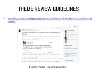 THEME REVIEW GUIDELINES
•   http://blog.japh.com.au/2012/09/06/problems-with-themes-on-themeforest-are-problems-with-
    themes/




                          Figure: Theme Review Guidelines
 