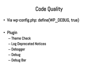 Code Quality
• Via wp-config.php: define(WP_DEBUG, true)

• Plugin
  – Theme Check
  – Log Deprecated Notices
  – Debogger
  – Debug
  – Debug Bar
 