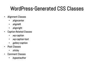 WordPress-Generated CSS Classes
•   Alignment Classes
     • .aligncenter
     • .alignleft
     • .alignright
•   Caption Related Classes
     • .wp-caption
     • .wp-caption-text
     • .gallery-caption
•   Post Classes
     • .sticky
•   Comment Classes
     • .bypostauthor
 