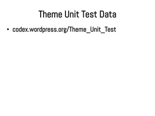Theme Unit Test Data
• codex.wordpress.org/Theme_Unit_Test
 