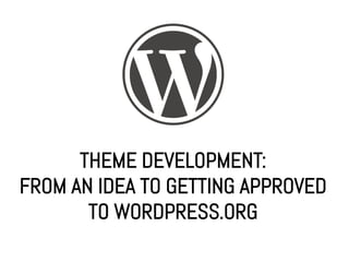 THEME DEVELOPMENT:
FROM AN IDEA TO GETTING APPROVED
       TO WORDPRESS.ORG
 