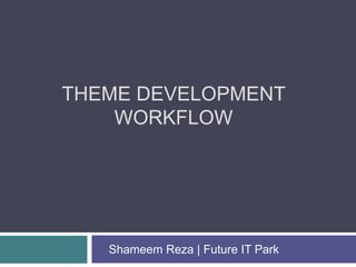 THEME DEVELOPMENT
WORKFLOW
Shameem Reza | Future IT Park
 