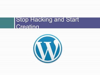 Stop Hacking and Start
Creating
 