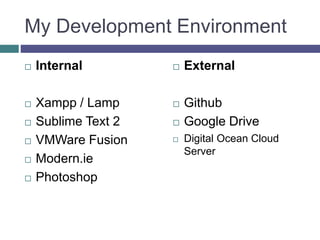 My Development Environment
 Internal
 Xampp / Lamp
 Sublime Text 2
 VMWare Fusion
 Modern.ie
 Photoshop
 External
 Github
 Google Drive
 Digital Ocean Cloud
Server
 