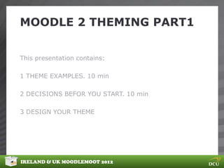 MOODLE 2 THEMING PART1


This presentation contains:

1 THEME EXAMPLES. 10 min

2 DECISIONS BEFOR YOU START. 10 min

3 DESIGN YOUR THEME




IRELAND & UK MOODLEMOOT 2012
 
