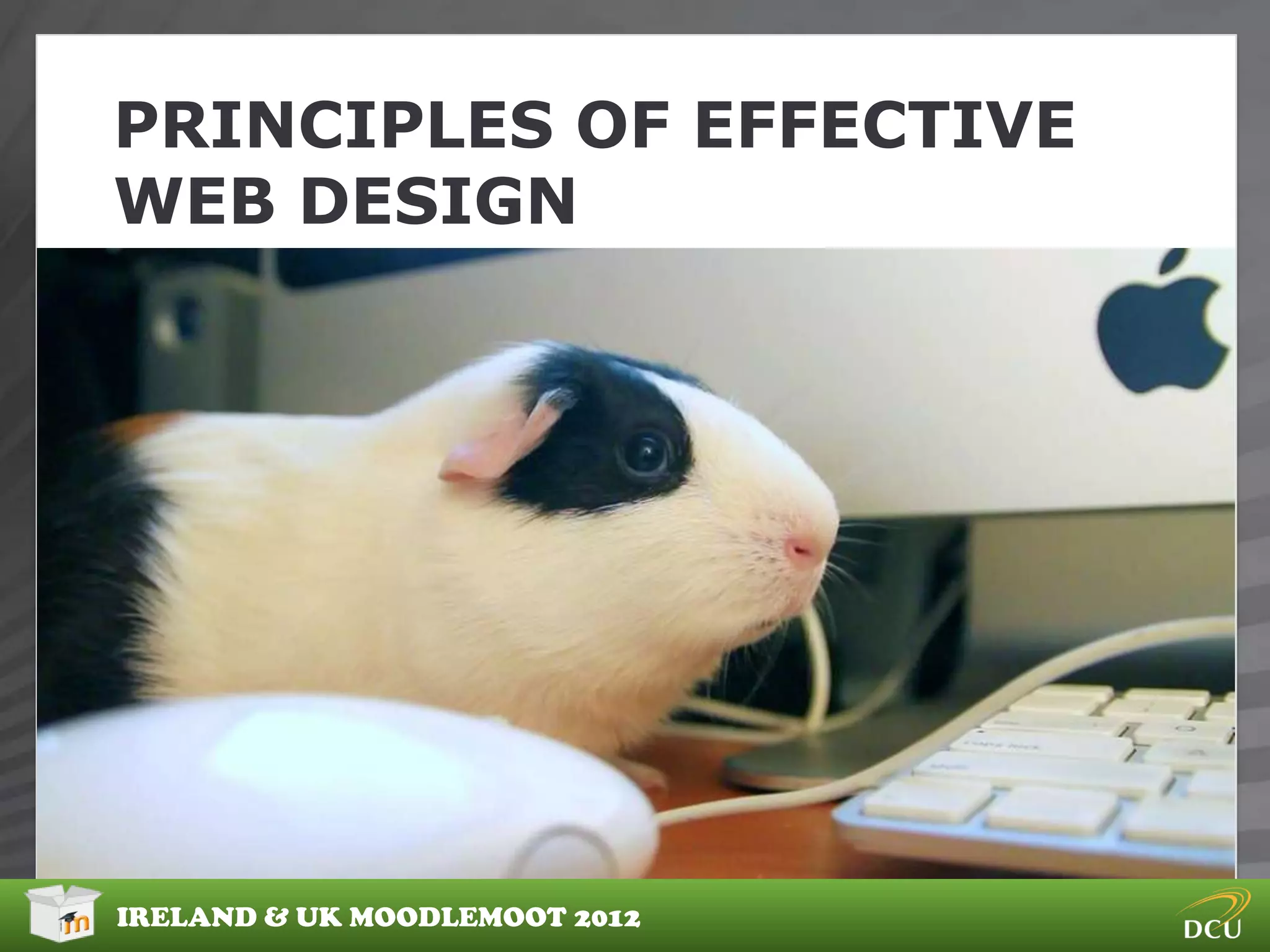 PRINCIPLES OF EFFECTIVE
WEB DESIGN




IRELAND & UK MOODLEMOOT 2012
 