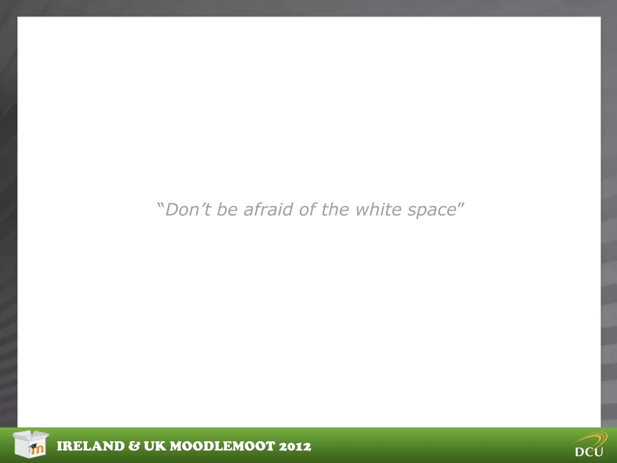 “Don’t be afraid of the white space”




IRELAND & UK MOODLEMOOT 2012
 