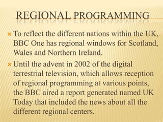 ProgrammingStresses in the production of news programs (2,500 hours per year), documentaries and entertainment. In its news programs including BBC Breakfast BBC News, the news at 13:00, 18:00 and 22:00 (the most watched news in the UK), as well as relaying meteorological and political programs or special events last minute.