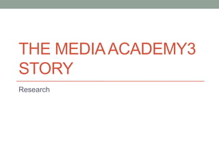 THE MEDIA ACADEMY3
STORY
Research

 