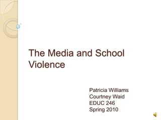 The Media and School Violence Patricia Williams Courtney Waid EDUC 246  Spring 2010 
