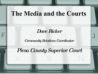 The Media and the Courts Dave Ricker Community Relations Coordinator Pima County Superior Court 
