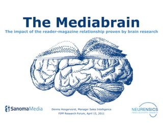 The Mediabrain
The impact of the reader-magazine relationship proven by brain research




                     Dennis Hoogervorst, Manager Sales Intelligence
                          FIPP Research Forum, April 15, 2011
 