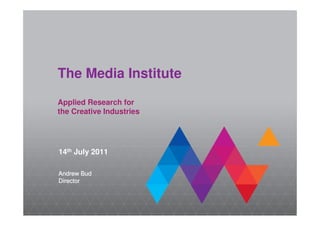 The Media Institute
         Applied Research for
         the Creative Industries




         14th July 2011

         Andrew Bud
         Director



© 2010
                          The Media Institute
 