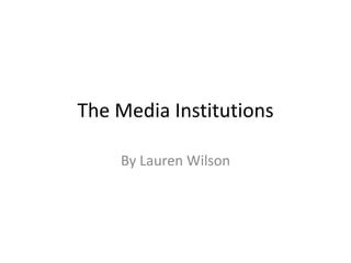 The Media Institutions

    By Lauren Wilson
 