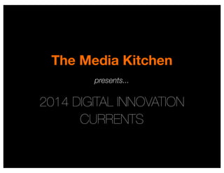 The Media Kitchen
presents...

2014 DIGITAL INNOVATION
CURRENTS

 