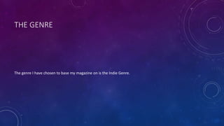 THE GENRE
The genre I have chosen to base my magazine on is the Indie Genre.
 