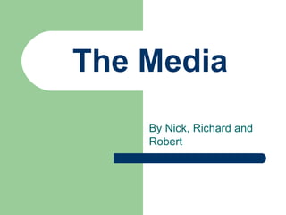 The Media By Nick, Richard and Robert 