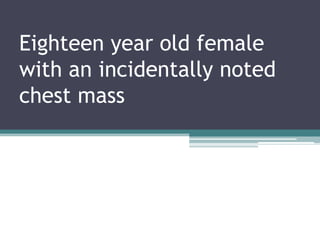 Eighteen year old female
with an incidentally noted
chest mass
 