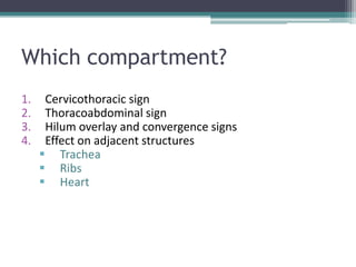 Which compartment?
1. Cervicothoracic sign
2. Thoracoabdominal sign
3. Hilum overlay and convergence signs
4. Effect on adjacent structures
 Trachea
 Ribs
 Heart
 
