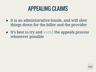 APPEALING CLAIMS
● It is an administrative hassle, and will slow
things down for the biller and the provider
● It’s best to try and avoid the appeals process
whenever possible
 