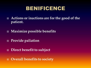  Actions or inactions are for the good of the
patient.
 Maximize possible benefits
 Provide paliation
 Direct benefit to subject
 Overall benefits to society
 