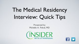 The Medical Residency
Interview: Quick Tips
          Presented by
      Michelle A. Finkel, MD
 