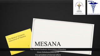 The Medical Students Association of Namibia
Given Sishekano(MBChB II)
Vice president of internal affairs
MESANA
 
