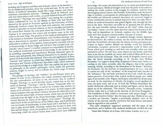 11
PART ONE: Age of Religion
including the Scriptures and Plato and Aristotle (shorn of his heresies)-
for its fundamental premises about the world and man. To be sure, the
history of medieval rationalism would fill a large volume, ~nd reason
sometimes contradicted authority. "Nothing should be beheved,. save
only that which either is self-evident, or can be deduced from self-evident
propositions"; "Theology rests upon fables," were a~ong the
21
9 propo-
sitions condemned in 12 77 by the Bishop of Pans ",,:ho ~ad beco~e
alarmed at the spread of Averroist opinions .in the U~lverslty of P.ans.
Ordinarily, however, reason did not clash with author~ty, but remamed
content to speculate on neutral subjects, or else to eluCidate and buttress
the central faith. Indeed, the main point about the school of ~t. Thomas
Aquinas is its assumption that reason and revel~tion m~st, 10 the end,
come to the same thing. The greatest of the ~edleva~ p.hllosophers made
it his business to harmonize Aristotelianism with Chnstlan theology, and
thus to demonstrate to "gentiles" and doubters that reason s~pport~d t~e
authoritative tradition. In his opinion, reason properly exercised will nse
to the knowledge of divine things, and will show that revealed tr~th (ad-
mittedly "above reason") is neither irrational nor improbable. EVidently,
few medieval intellectuals conceived of knowle~ge 10 ~he modem way,
as something expanding and hypothetical. Relymg ultimately up.on au-
thority past and present, they believed themselves to. be. already 10 pos-
session of all the truths that mattered. This i~the real slgmfic~nc7 of those
"sumrnas" and "mirrors" in which they delighted, e.~., Aq~mas s Summa
theologica and Vincent of Beauvais's Speculum ma1u: which embraced
universal knowledge in a single book. How els~ explal~ the great ,:,ogue
of philosophy in the schools-philosuphy which, unlike the particular
sciences, sought to survey and co-ordinate the whole range of human
knowledge. . ." . .
The prestige of theology, the "reallst1~ (10 the ~latomc se~se~ per-
suasion of most of the scholastics, the widely acclauned superiority of
the vita contemplativa, all attest to the theocentric bias ~n medl~val
thought. Theology or sacred doctrine clearly ranked first 10 the hle~-
archy of learning. "Theology," s~id ~t. Thomas, "t~anscends other SCI-
ences." "One speculative science ISsaid to be worthier than another, by
reason of its certitude, or the dignity of its matter. In both respects th~s
science surpasses other speculative sciences, beca~se the others have ~ert1-
tude from the natural light of human reason, which may err; but this has
certitude from the light of the divine knowledge, which cannot be ~e-
ceived; likewise by reason of the dignity ~f i~smatter." t:heol?gy die-
tated much of the art and history of the Middle .Ag~s, and If philosophy
was not exactly its handmaiden, it often fused with It and h~d to be c~n-
tent to play second fiddle. Theology ranked first because It .dealt ~Ith
first and last things-God, the purpose of creation, man's destiny, thl.ngs.
concerning which the natural reason alone could never have sufficient
~3 The Medieval Christian ws-u.View
knowledge. Of course, this theocentrism by no means precluded interest
in man and nature. Medieval thought made man the point of the universe,
relating the whole creation to his struggle for salvation. And far from
discouraging natural science, the Christian Aristotelians made the knowl-
edge of sensibles a prerequisite for philosophical synthesis. Beginning in
th~ twelfth. and thix:eenth c.enturies, decorative art, moreover, began to
evince considerable mterest 10 natural objects for their own sake. Never-
theless, in me~ieval humanism man gained dignity only through his rela-
tion to the deity. And there can really be no question that for all but a
few, the main scientific interest focused on the "final" rather than the
"secondary" causes-on why rather than how nature functioned as it did.
This, and its dependence on Aristotle, explains why the Middle Ages
made such slow progress toward modem concepts of science.
The strong dash of "realism" in medieval thought further illustrates
its theocentriciry. By realism is meant, not the modern but the Platonic
(.a~d als~ Ari~totelian) .d?ctrine ~hat the objects of sense perception par-
tIcipate 10 higher realities. Behind our familiar world the scholastics
(nominalists excepted) perceived a supersensible world of Ideas and
Forms.w~ich gave meani?g ~o, and drew into actuality what was only
potential 10 matter. On this View, sense objects are not merely what they
seem to be, but are symbols of a more real world of Ideas and Forms of
which God .is the arche~pe. Thus, ~he words of Scripture convey mor
than the literal meanmg-accordmg to St. Jerome, says William
Dur~ndus, "we ought to study Holy Scriptures in three ways: firstly, ac-
cordl?g to ~he letter; se~ondly, after the allegory, that is the spiritual
meanmg; t~lrdly, accord 109 ~o the blessedness of the future." Similarly,
the Eu:hanst-by the doctrine of transubstantiation of 12 Is-was said
to consist not only of the "accidents" of the bread and wine, but also of
the "substance," the real body and blood of the Lord, which the senses
c.annot per~ei,:,~. Everywhere they looked medieval people saw visible
signs of an mVlSlb.le~rde:. Papacy. and Empire embodied the divine unity
on eart~. In the msntunon of chivalry the knight's sword signified the
cross, hIS spear truth, and so on. A book like William Durandus's Ra-
tion~le dioinorum officiorum riots in symbol and figure, and so does the
plastic art of the cathedrals. "The church," Durandus wrote, "consisteth
~f four wall~, th~t is,.is buil~ on. the doctrine of the Four Evangelists";
the foundation IS f.a1th,~~~h ISconversant with unseen things"; "the
door of the chur.ch I~Chr~,~t, a.lsothe lamp and altar. Medieval art, says
a modern art hi~tonan, Implies a profoundly idealistic view of the
scheme of the urnverse, and the conviction that both history and nature
must be regarded as vast symbols." a
This same metaphysic supported asceticism and the sense of the
miraculous, and it explains why medieval intellectuals extolled the con-
e Emile Mile, Religious Art in France. XlII Century (London, 1913), p. 15.
 