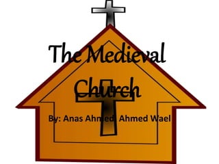 The Medieval
Church
By: Anas Ahmed, Ahmed Wael
 