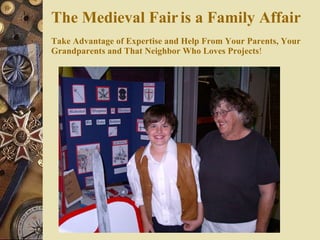 The Medieval Fair   is a Family Affair Take Advantage of Expertise and Help From Your Parents, Your Grandparents and That Neighbor Who Loves Projects ! 