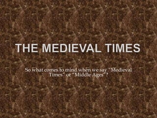 So what comes to mind when we say “Medieval
          Times” or “Middle Ages”?
 