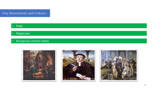 City Government and Culture :
• Kings.
• Magistrates
• Bourgeoisie and the nobles
10
 