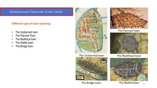Different type of town planning
• The Unplanned town
• The Planned Town
• The Multifocal town
• The Walled town
• The Bridge town
The Unplanned town
The Planned Town
The Multifocal town
The Walled town
The Bridge town
Architectural Character of the Cities:
15
 