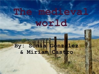 The medieval world By: Sonia Gónzalez & Miriam Castro 