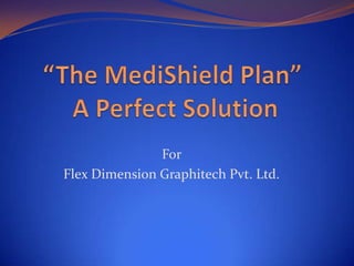“The MediShield Plan” A Perfect Solution For  Flex Dimension Graphitech Pvt. Ltd. 