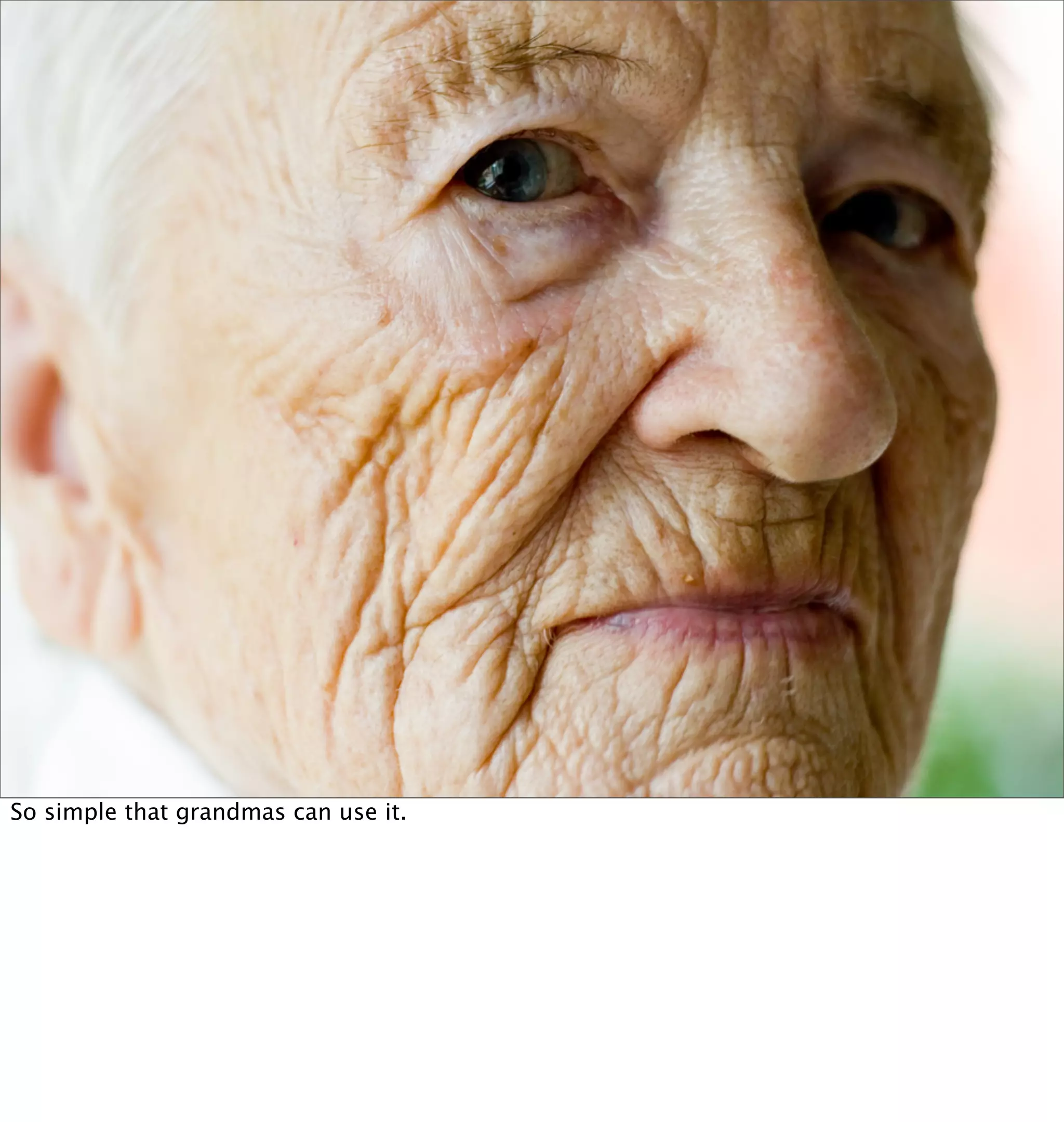 So simple that grandmas can use it.
 